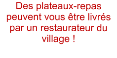 Des plateaux-repas peuvent vous �tre livr�s par un restaurateur du village !